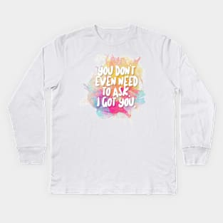 You Don't Even Need To Ask - I Got You Kids Long Sleeve T-Shirt